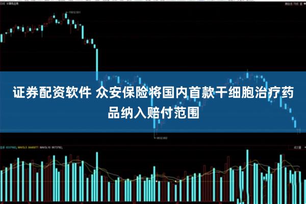 证券配资软件 众安保险将国内首款干细胞治疗药品纳入赔付范围
