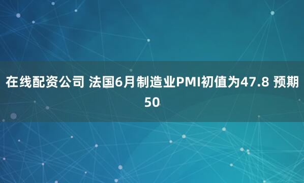 在线配资公司 法国6月制造业PMI初值为47.8 预期50