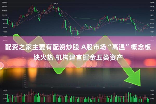 配资之家主要有配资炒股 A股市场“高温”概念板块火热 机构建言掘金五类资产