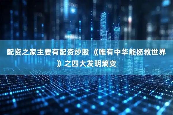 配资之家主要有配资炒股 《唯有中华能拯救世界》之四大发明熵变